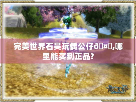完美世界石昊玩偶公仔🤔,哪里能买到正品? 完美世界石昊玩偶公仔🤔,哪里能买到正品?