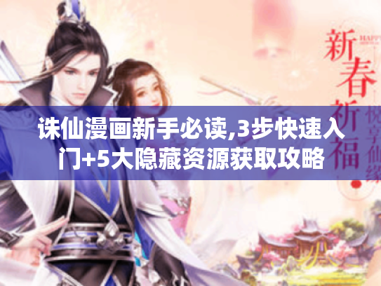 诛仙漫画新手必读,3步快速入门+5大隐藏资源获取攻略