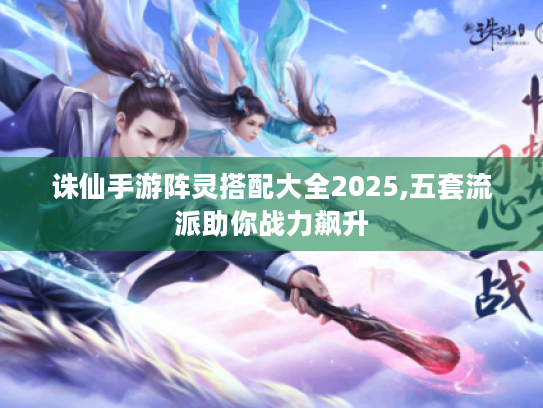 诛仙手游阵灵搭配大全2025,五套流派助你战力飙升