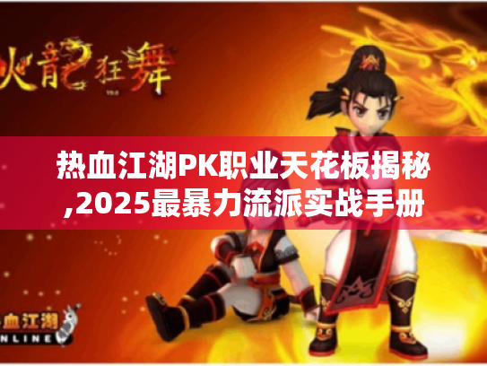 热血江湖PK职业天花板揭秘,2025最暴力流派实战手册 热血江湖PK职业天花板揭秘,2025最暴力流派实战手册