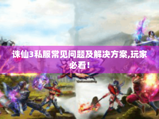 诛仙3私服常见问题及解决方案,玩家必看！