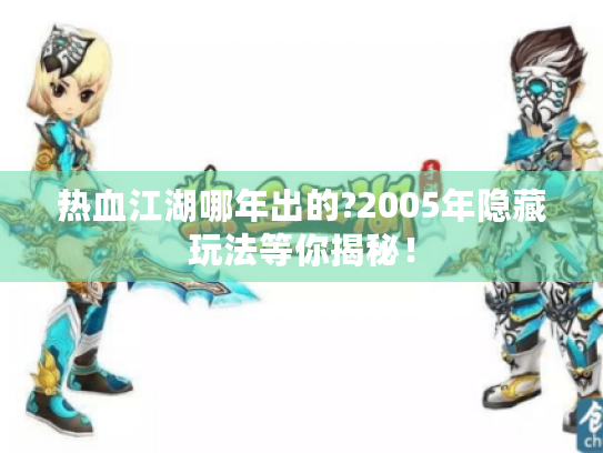 热血江湖哪年出的?2005年隐藏玩法等你揭秘! 热血江湖哪年出的?2005年隐藏玩法等你揭秘!