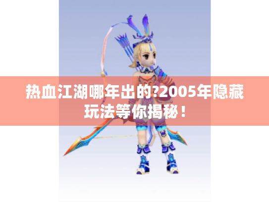 热血江湖哪年出的?2005年隐藏玩法等你揭秘! 热血江湖哪年出的?2005年隐藏玩法等你揭秘!
