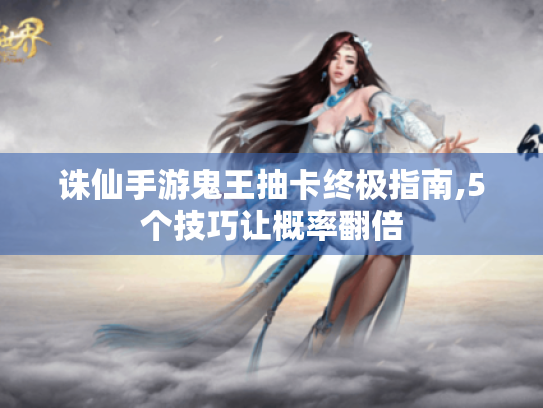 诛仙手游鬼王抽卡终极指南,5个技巧让概率翻倍