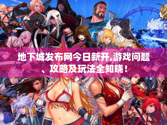 地下城发布网今日新开,游戏问题、攻略及玩法全知晓！