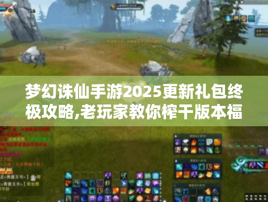 梦幻诛仙手游2025更新礼包终极攻略,老玩家教你榨干版本福利