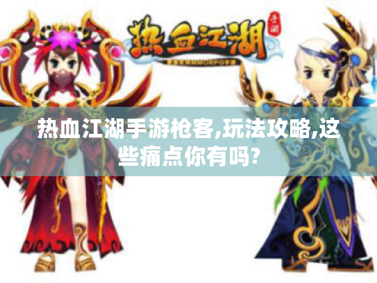 热血江湖手游枪客,玩法攻略,这些痛点你有吗?