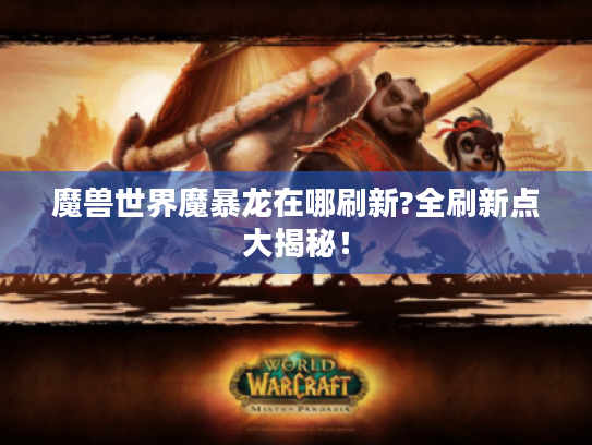 魔兽世界魔暴龙在哪刷新?全刷新点大揭秘！