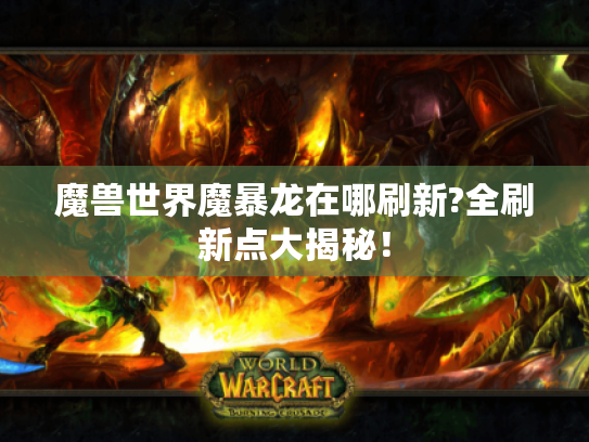 魔兽世界魔暴龙在哪刷新?全刷新点大揭秘！