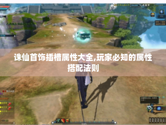 诛仙首饰插槽属性大全,玩家必知的属性搭配法则