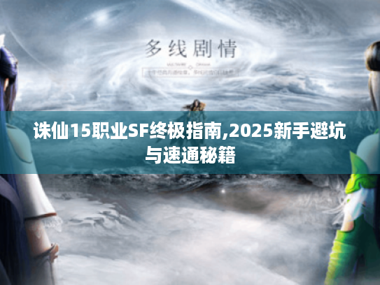 诛仙15职业SF终极指南,2025新手避坑与速通秘籍