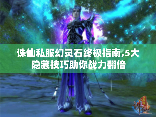 诛仙私服幻灵石终极指南,5大隐藏技巧助你战力翻倍