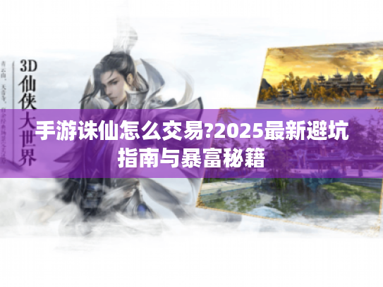 手游诛仙怎么交易?2025最新避坑指南与暴富秘籍 手游诛仙怎么交易?2025最新避坑指南与暴富秘籍