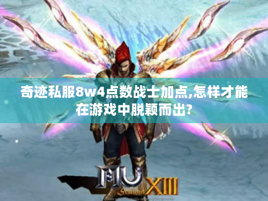 奇迹私服8w4点数战士加点,怎样才能在游戏中脱颖而出? 奇迹私服8w4点数战士加点,怎样才能在游戏中脱颖而出?