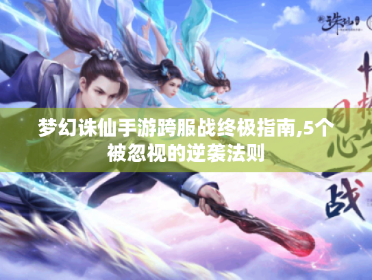 梦幻诛仙手游跨服战终极指南,5个被忽视的逆袭法则