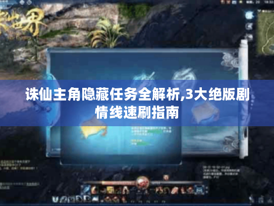 诛仙主角隐藏任务全解析,3大绝版剧情线速刷指南