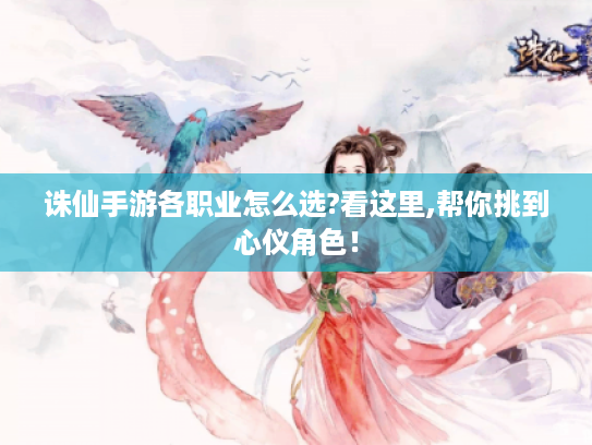 诛仙手游各职业怎么选?看这里,帮你挑到心仪角色！