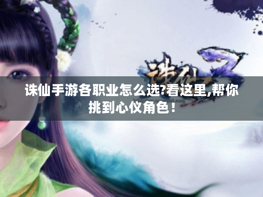 诛仙手游各职业怎么选?看这里,帮你挑到心仪角色！