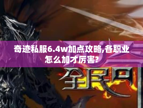 奇迹私服6.4w加点攻略,各职业怎么加才厉害? 奇迹私服6.4w加点攻略,各职业怎么加才厉害?