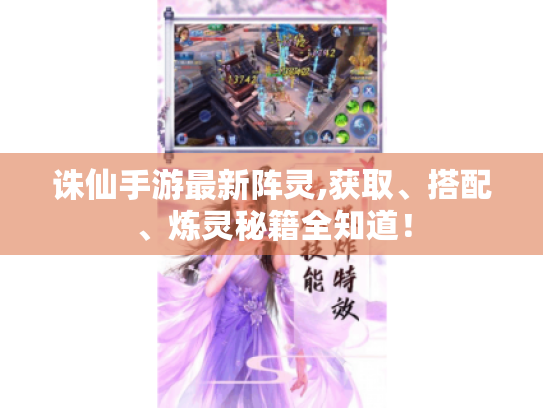 诛仙手游最新阵灵,获取、搭配、炼灵秘籍全知道! 诛仙手游最新阵灵,获取、搭配、炼灵秘籍全知道!