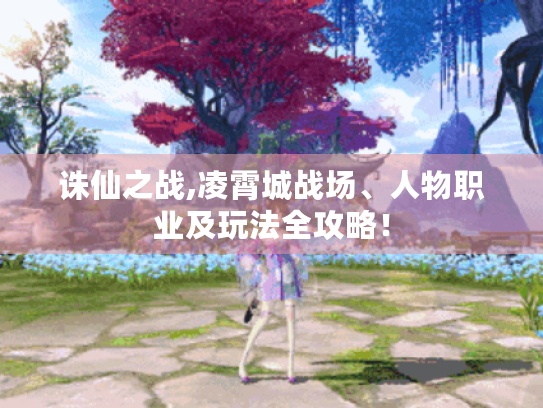 诛仙之战,凌霄城战场、人物职业及玩法全攻略！