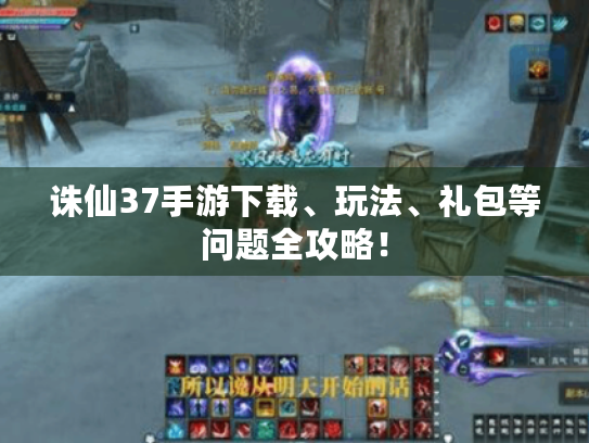 诛仙37手游下载、玩法、礼包等问题全攻略! 诛仙37手游下载、玩法、礼包等问题全攻略!