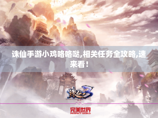 诛仙手游小鸡咯咯哒,相关任务全攻略,速来看! 诛仙手游小鸡咯咯哒,相关任务全攻略,速来看!