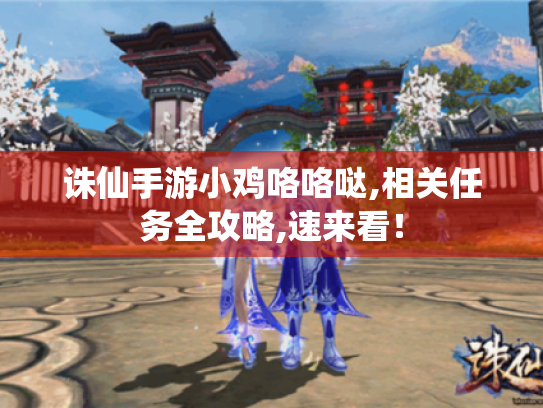诛仙手游小鸡咯咯哒,相关任务全攻略,速来看! 诛仙手游小鸡咯咯哒,相关任务全攻略,速来看!