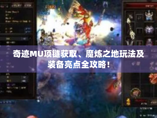 奇迹MU项链获取、魔炼之地玩法及装备亮点全攻略! 奇迹MU项链获取、魔炼之地玩法及装备亮点全攻略!