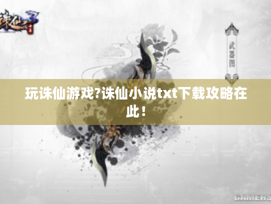 玩诛仙游戏?诛仙小说txt下载攻略在此！