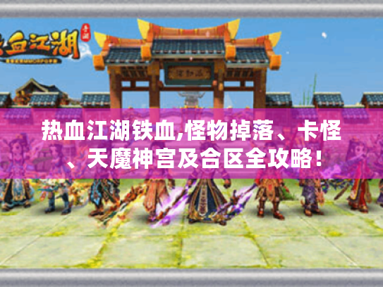热血江湖铁血,怪物掉落、卡怪、天魔神宫及合区全攻略! 热血江湖铁血,怪物掉落、卡怪、天魔神宫及合区全攻略!