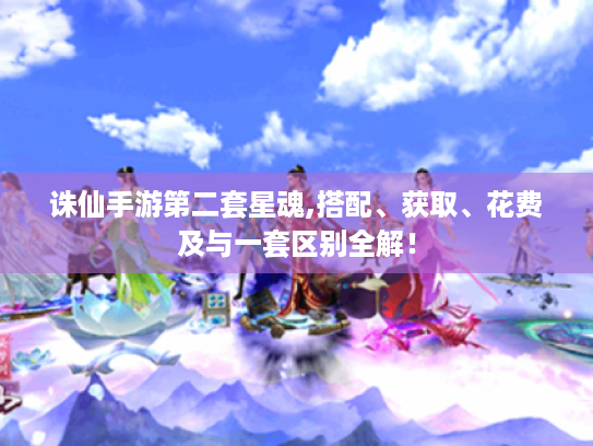 诛仙手游第二套星魂,搭配、获取、花费及与一套区别全解！