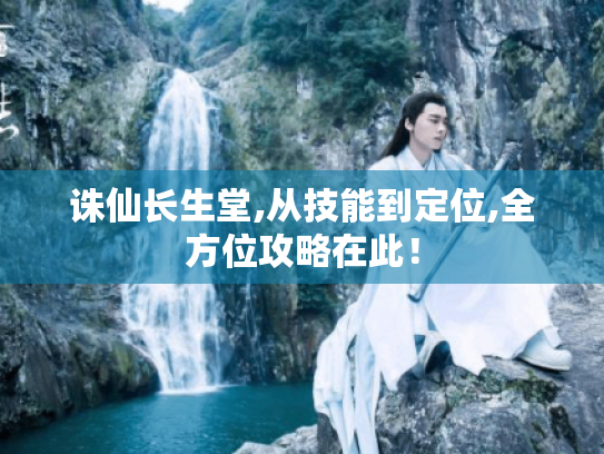 诛仙长生堂,从技能到定位,全方位攻略在此！