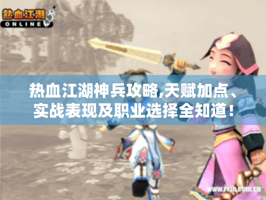 热血江湖神兵攻略,天赋加点、实战表现及职业选择全知道! 热血江湖神兵攻略,天赋加点、实战表现及职业选择全知道!