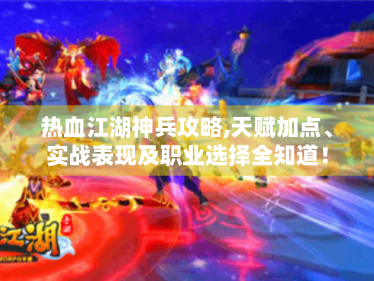热血江湖神兵攻略,天赋加点、实战表现及职业选择全知道! 热血江湖神兵攻略,天赋加点、实战表现及职业选择全知道!
