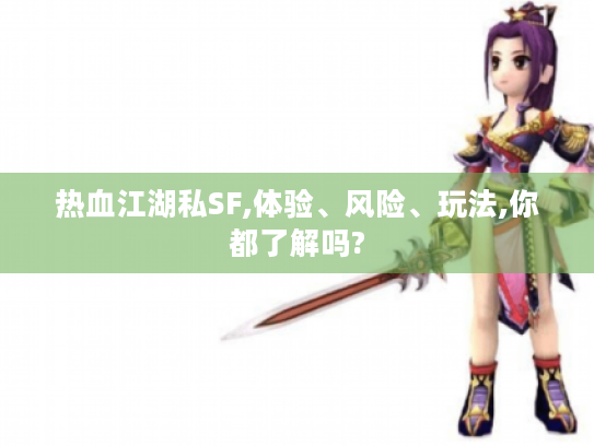 热血江湖私SF,体验、风险、玩法,你都了解吗?