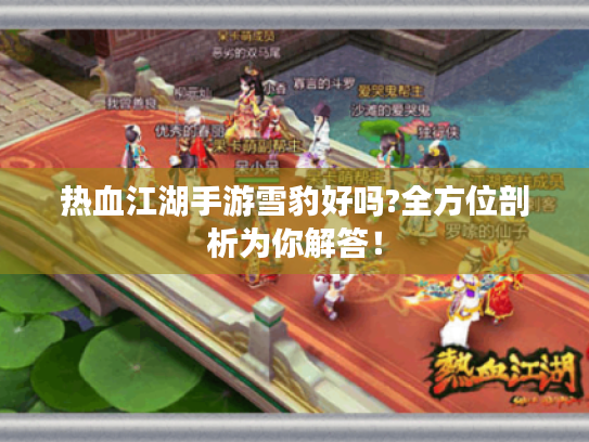 热血江湖手游雪豹好吗?全方位剖析为你解答! 热血江湖手游雪豹好吗?全方位剖析为你解答!