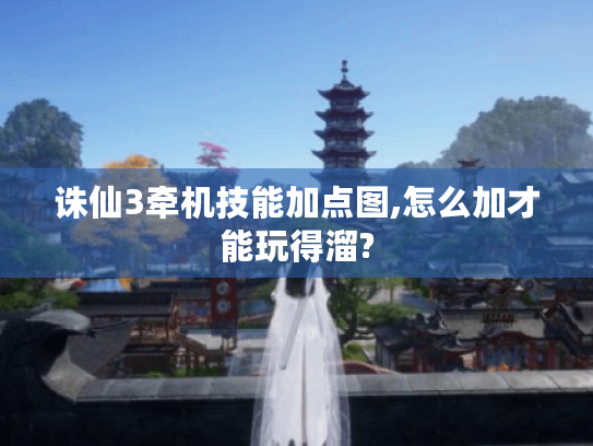 诛仙3牵机技能加点图,怎么加才能玩得溜?