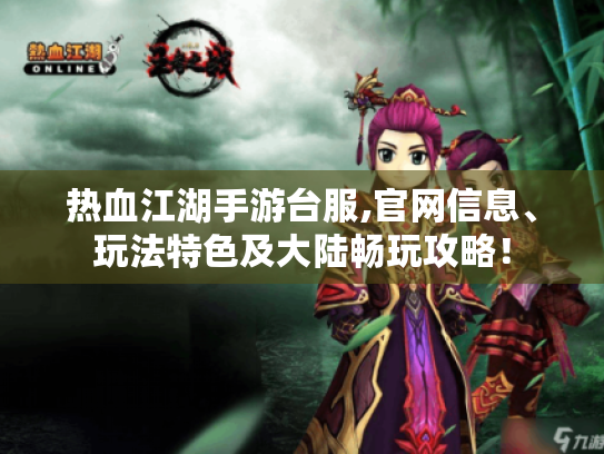 热血江湖手游台服,官网信息、玩法特色及大陆畅玩攻略! 热血江湖手游台服,官网信息、玩法特色及大陆畅玩攻略!