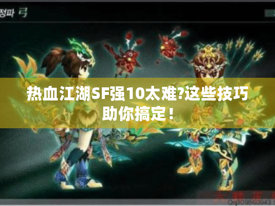 热血江湖SF强10太难?这些技巧助你搞定！