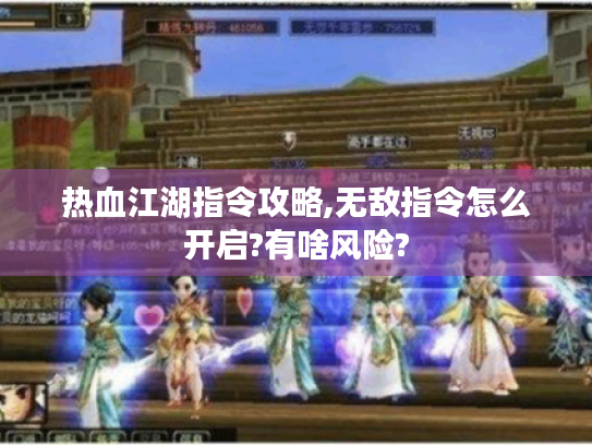 热血江湖指令攻略,无敌指令怎么开启?有啥风险? 热血江湖指令攻略,无敌指令怎么开启?有啥风险?
