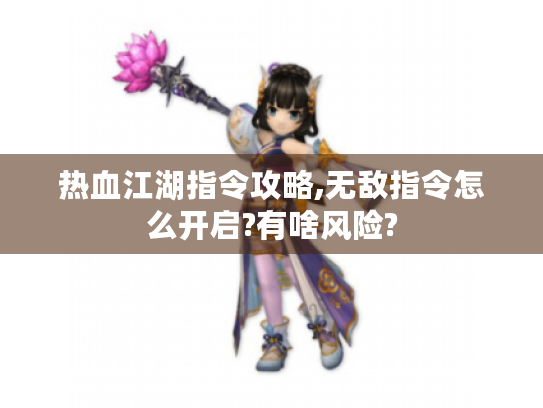 热血江湖指令攻略,无敌指令怎么开启?有啥风险? 热血江湖指令攻略,无敌指令怎么开启?有啥风险?