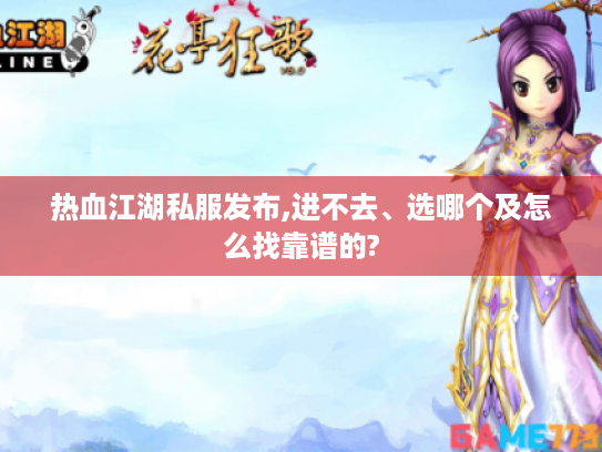 热血江湖私服发布,进不去、选哪个及怎么找靠谱的?