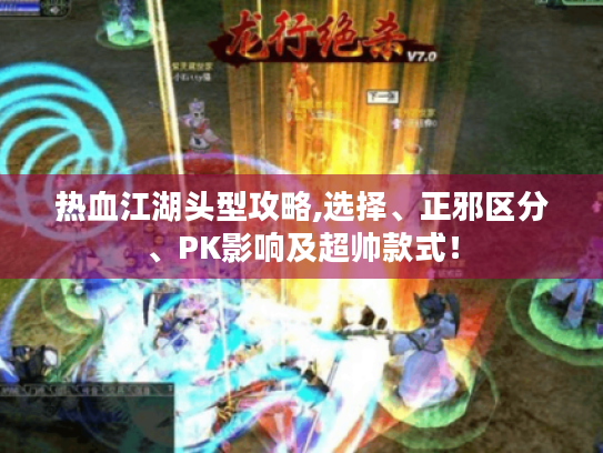 热血江湖头型攻略,选择、正邪区分、PK影响及超帅款式！