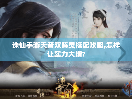 诛仙手游天音双阵灵搭配攻略,怎样让实力大增?