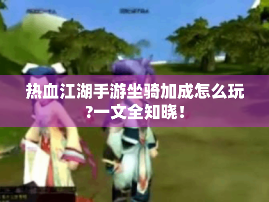 热血江湖手游坐骑加成怎么玩?一文全知晓！