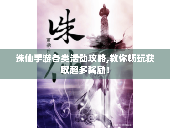 诛仙手游各类活动攻略,教你畅玩获取超多奖励! 诛仙手游各类活动攻略,教你畅玩获取超多奖励!