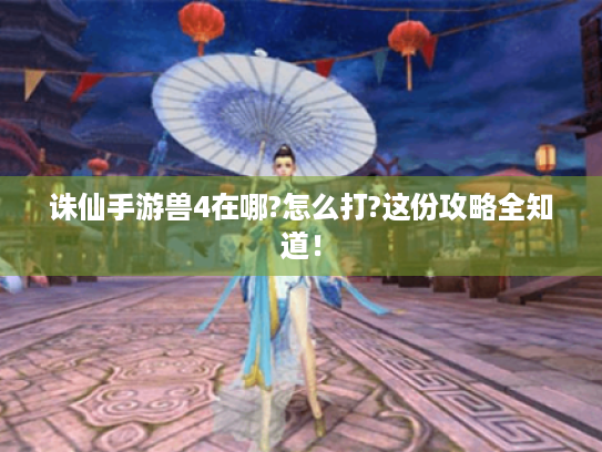 诛仙手游兽4在哪?怎么打?这份攻略全知道! 诛仙手游兽4在哪?怎么打?这份攻略全知道!