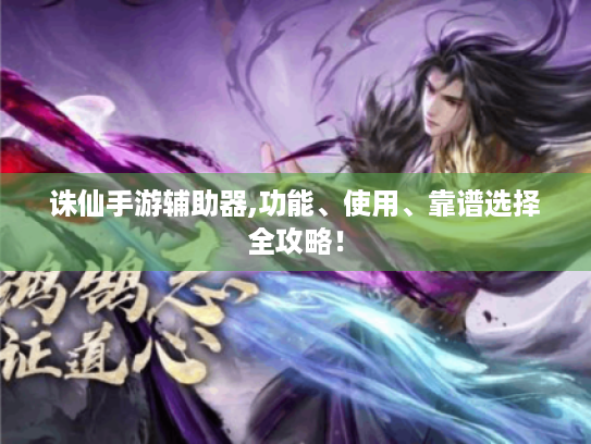 诛仙手游辅助器,功能、使用、靠谱选择全攻略！