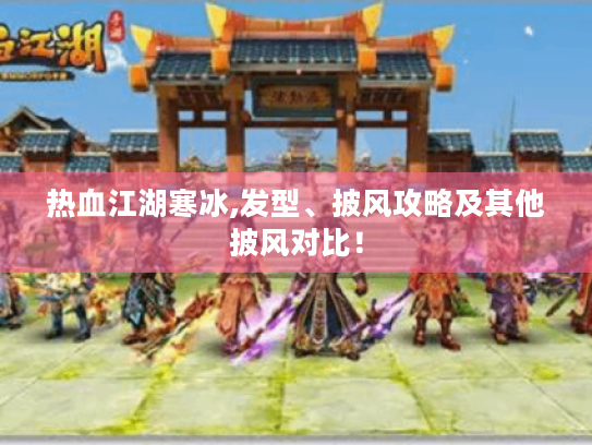 热血江湖寒冰,发型、披风攻略及其他披风对比! 热血江湖寒冰,发型、披风攻略及其他披风对比!